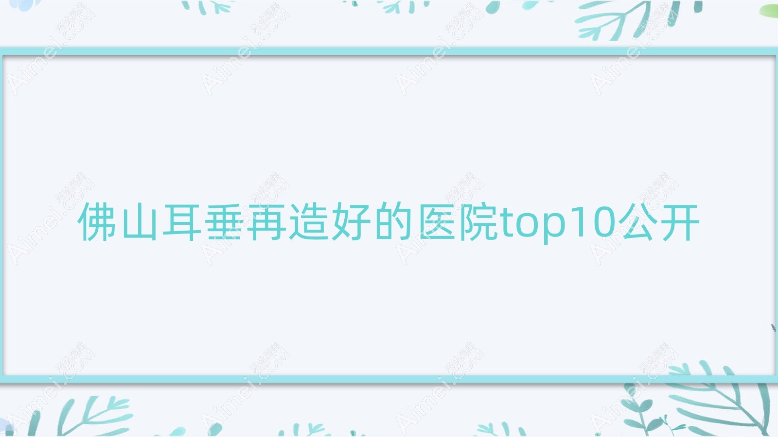佛山耳垂再造好的医院top10公开:美一生|极美人|羽木等有有名气医生