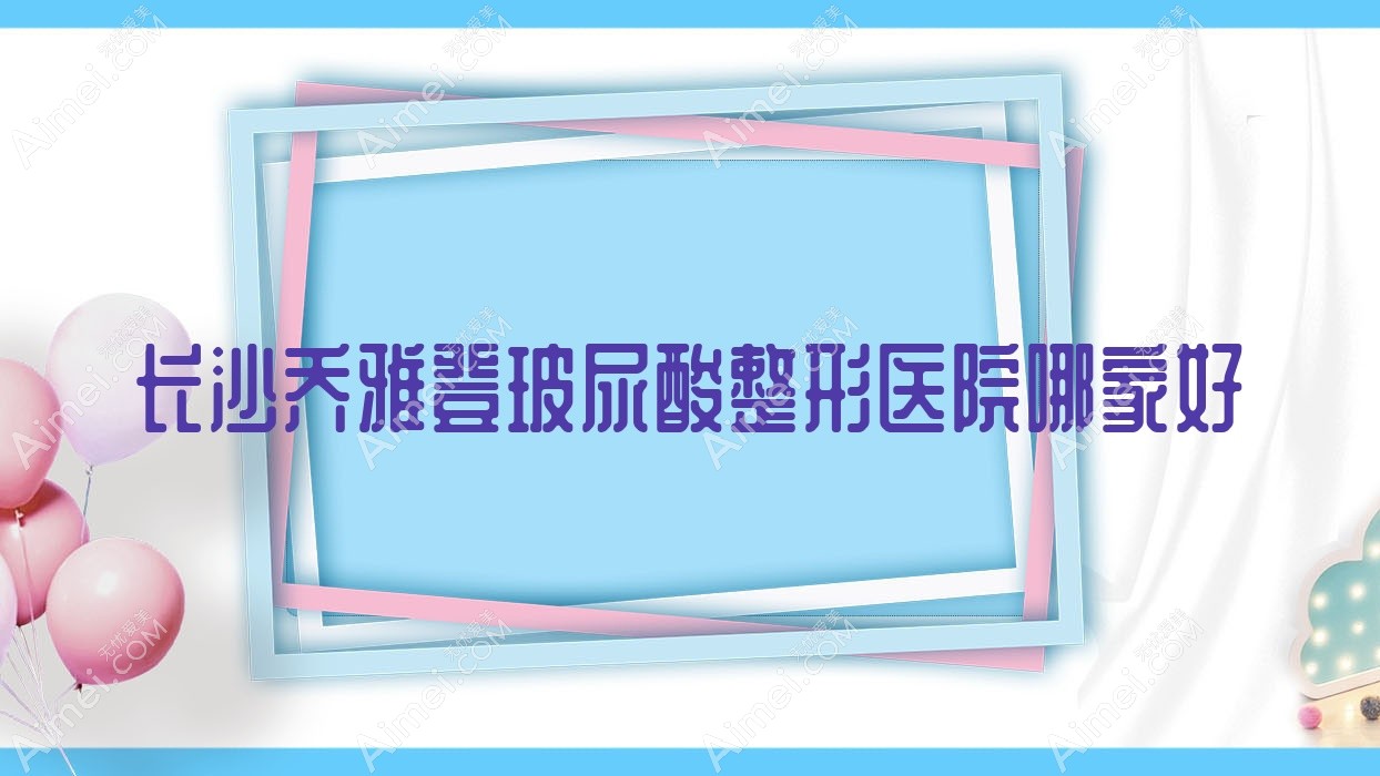 长沙乔雅登玻尿酸哪家好？推荐长沙乔雅登玻尿酸有口皆碑还正规的医院