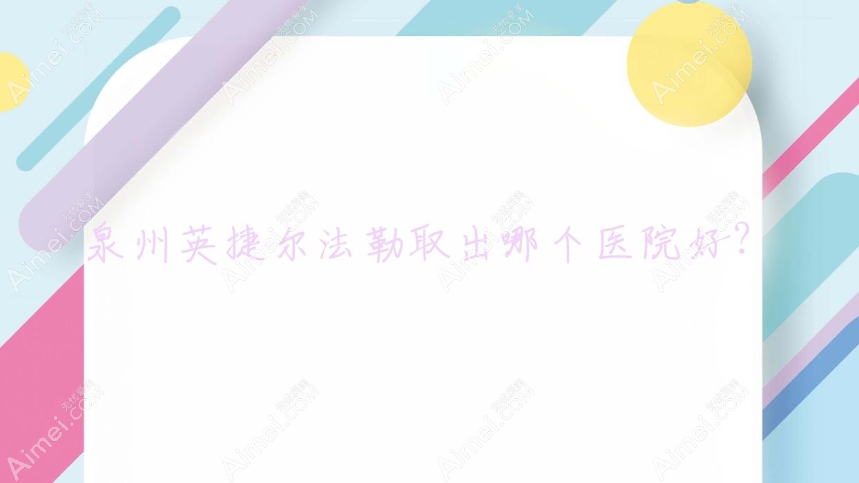 泉州英捷爾法勒取出哪個(gè)醫(yī)院好？天笑/緯度/蜜檸等這十家技術(shù)好