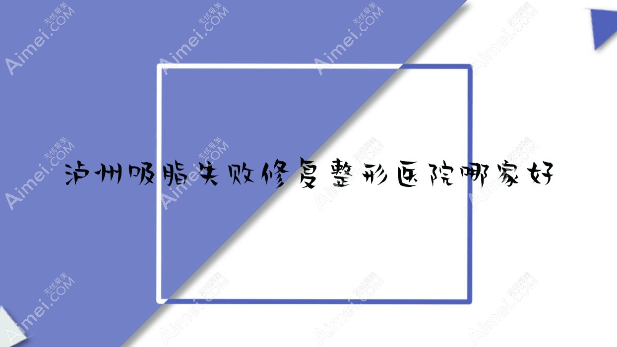 泸州吸脂失败修复哪家好？泸州整形医院排名诺德雅爱卉颜/华艺/美丽部落