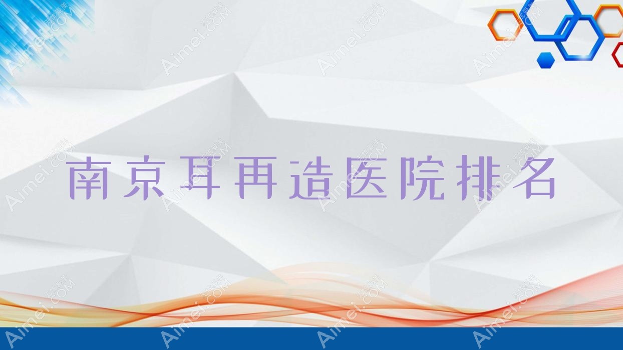 南京耳再造好的医院排名，网友们真实点评医院分享