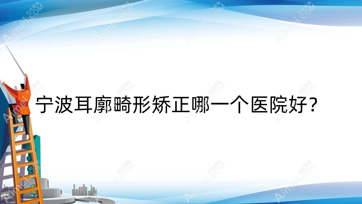宁波耳廓畸形矫正哪一个医院好？2025排名榜单:素诱/舒颜/瑞祥夏兰等入围！附收费表