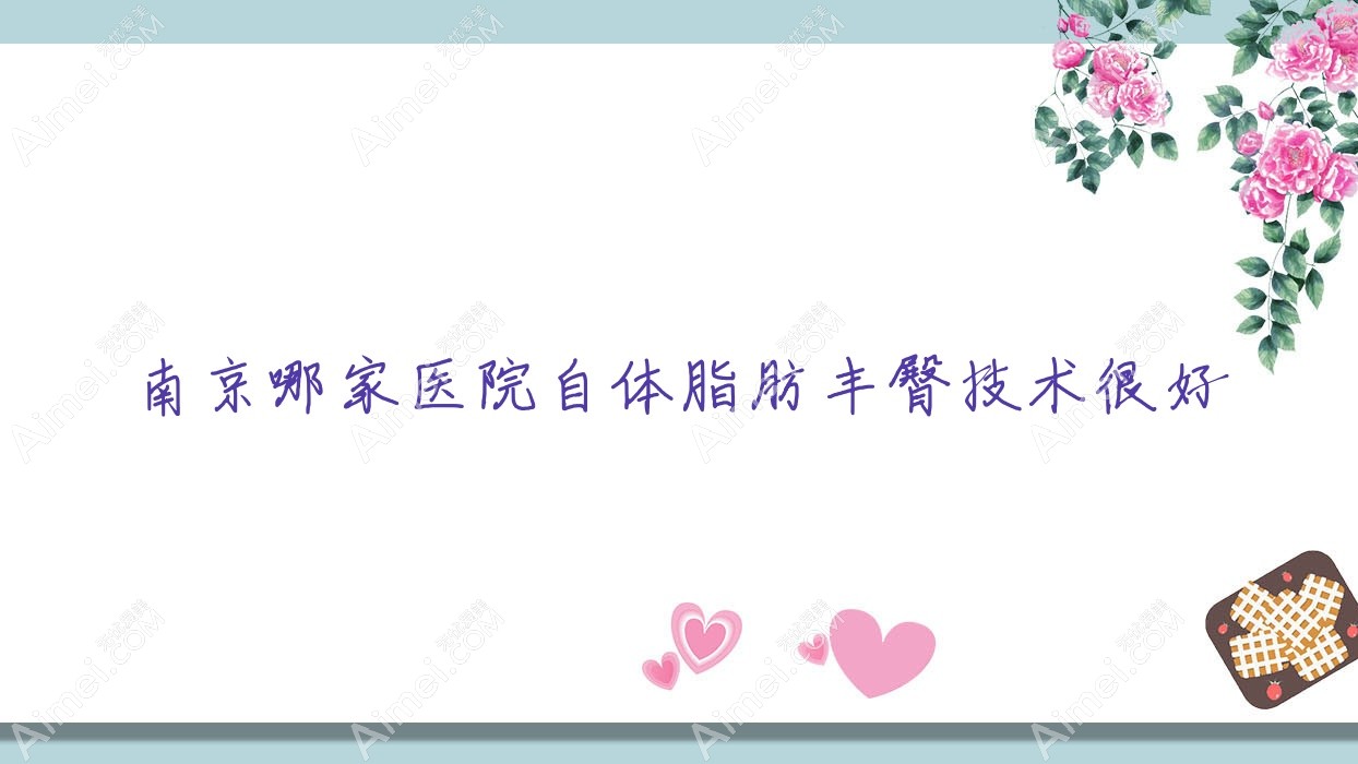 南京哪家医院自体脂肪丰臀技术很好？特选10家高人气医院,附医院介绍