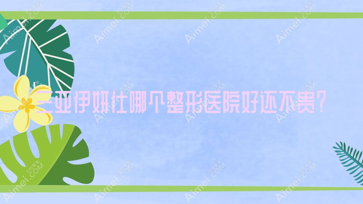 三亚伊妍仕哪个医院好还不贵？福音医院|子参堂好还不贵