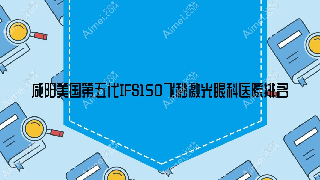 咸阳美国第五代IFS150飞秒激光医院排名:医院做好口碑