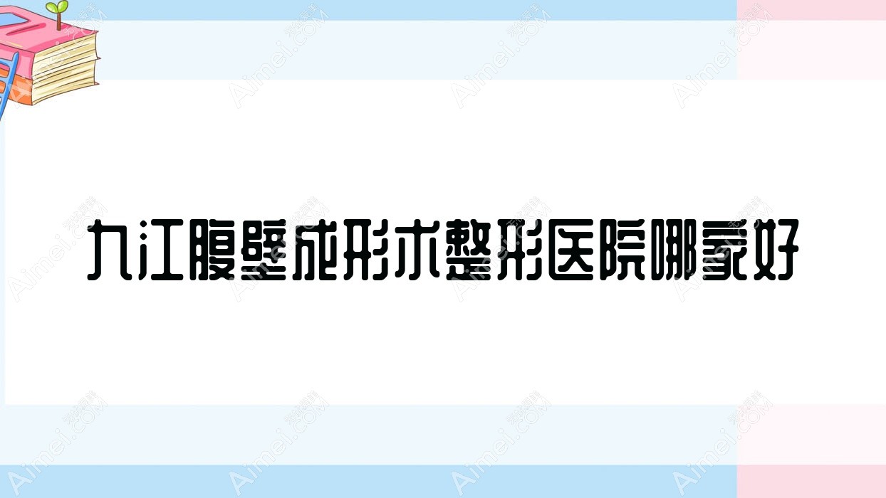 九江腹壁成形术哪家好？九江整形医院排名贵美人、沁妍、壹妍