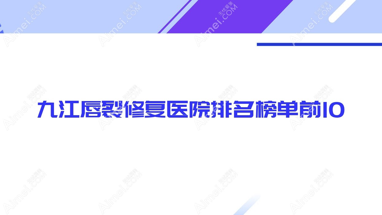 九江唇裂修复医院排名榜单前10有哪些九江比较好唇裂修复整形医院