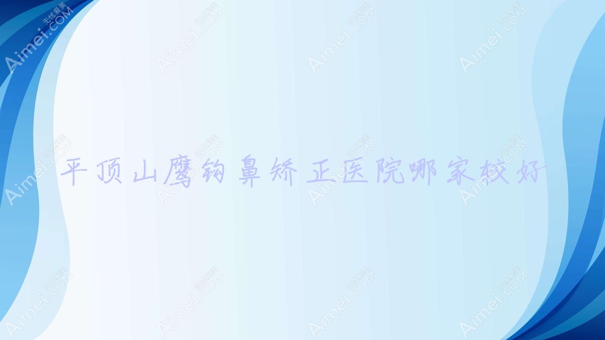 平顶山鹰钩鼻矫正医院哪家较好？做驼峰鼻矫正/歪鼻矫正的医院有这十家
