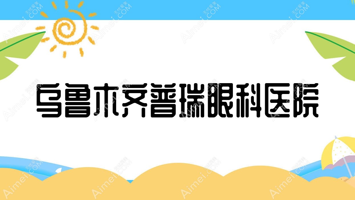 乌鲁木齐普瑞眼科医院 乌鲁木齐普瑞眼科医院
