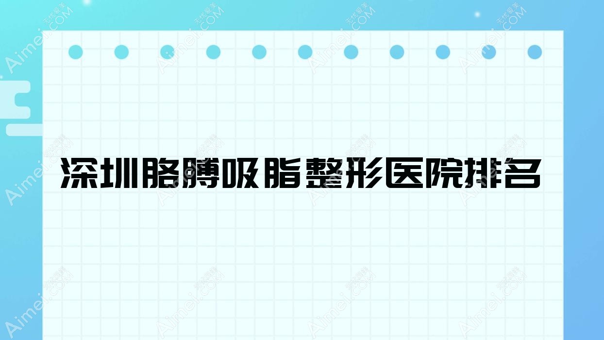 深圳胳膊吸脂哪家医院较好？人气排行前十，格芮等人气上榜