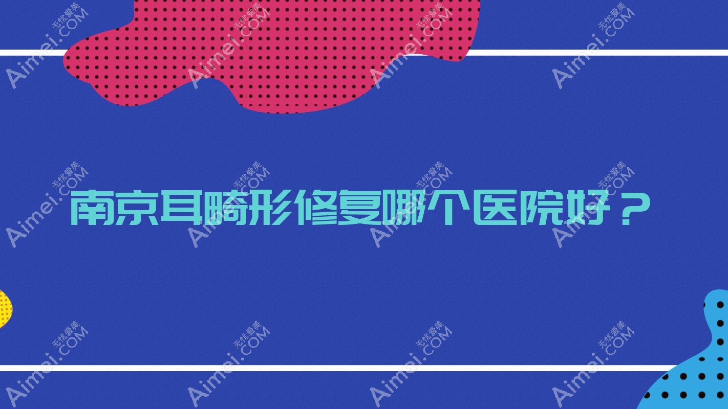 南京耳畸形修复哪个医院好？