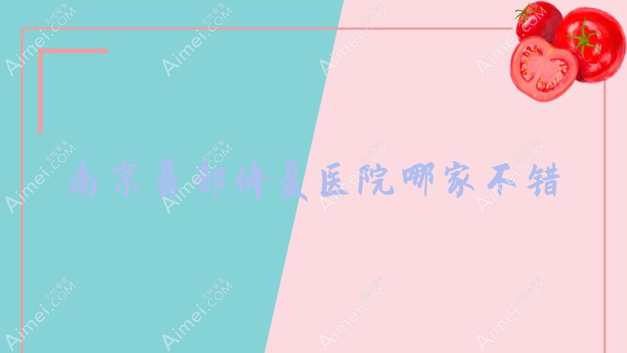 南京鼻部修复医院哪家不错？做垫鼻尖失败修复/鼻中隔软骨垫鼻尖的医院有这10家