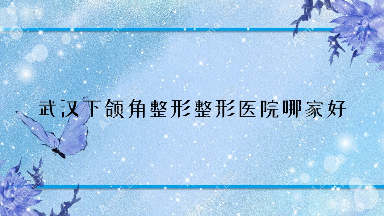 武汉下颌角整形整形医院哪家好？武汉下颌角截骨建议美偌娜|玺妍嘉人