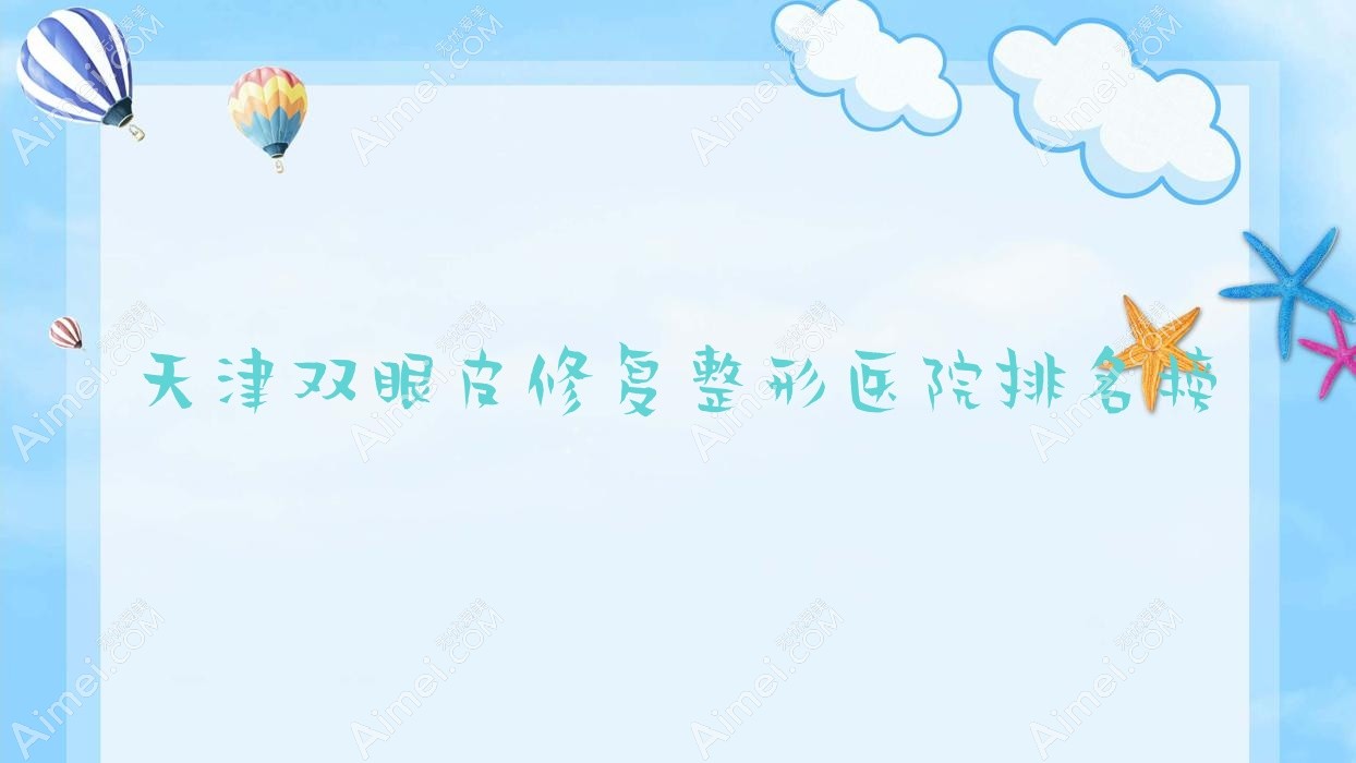 天津双眼皮修复整形医院排名榜揭晓(素槿医院技术声誉较高)