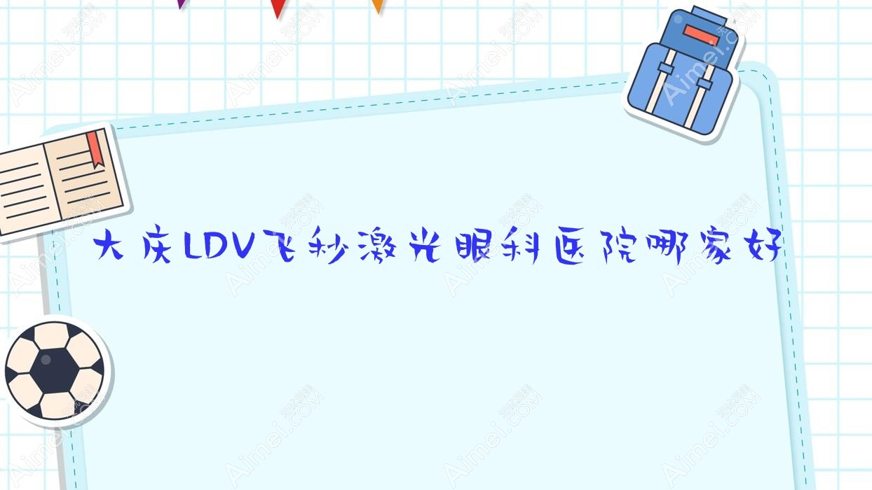 大庆LDV飞秒激光哪家好？推荐大庆LDV飞秒激光靠谱还正规的医院