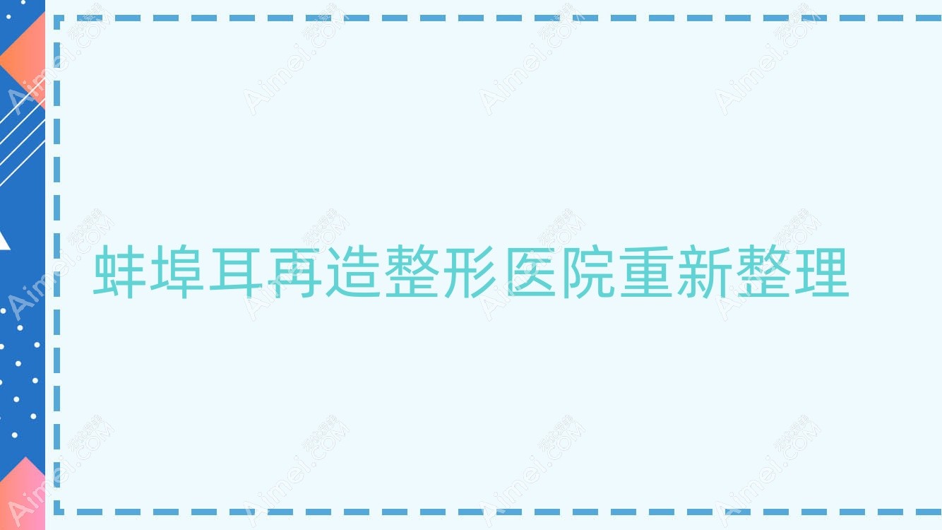 蚌埠耳再造整形医院重新整理前五评价,搜集整理本地这五家被网友们推崇
