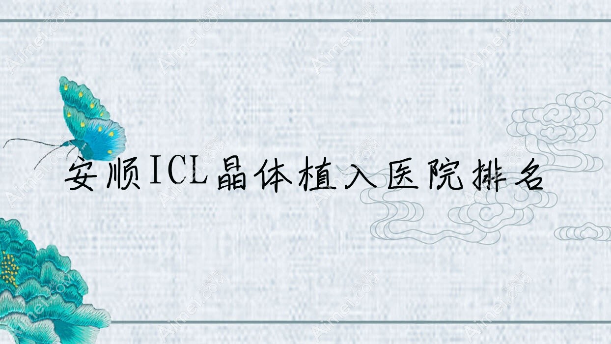 安顺ICL晶体植入好的医院排名，友友真实点评医院分享