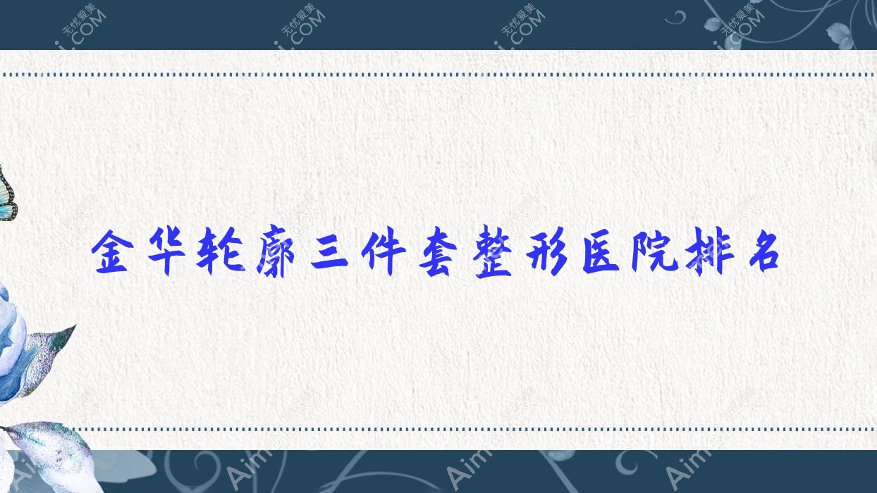 金华轮廓三件套医院价格更新:排名前列的义乌喜颜莱轮廓三件套费用80000起