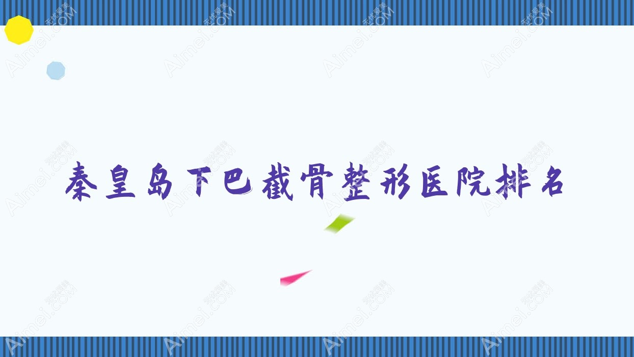 秦皇岛下巴截骨医院排名榜:长曲线下颌角/反颌矫正和颌骨不对称矫正医院推荐