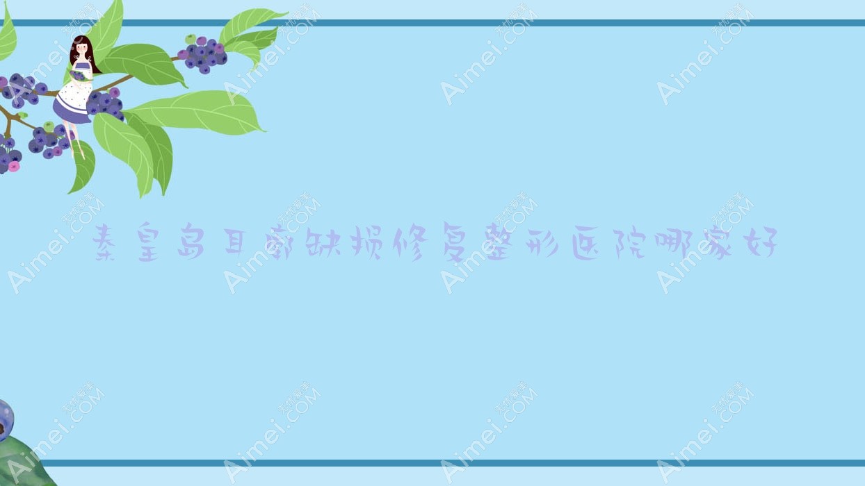 秦皇岛耳廓缺损修复哪家好？秦皇岛耳轮缺损修复推荐华之美|谷赞|如尚