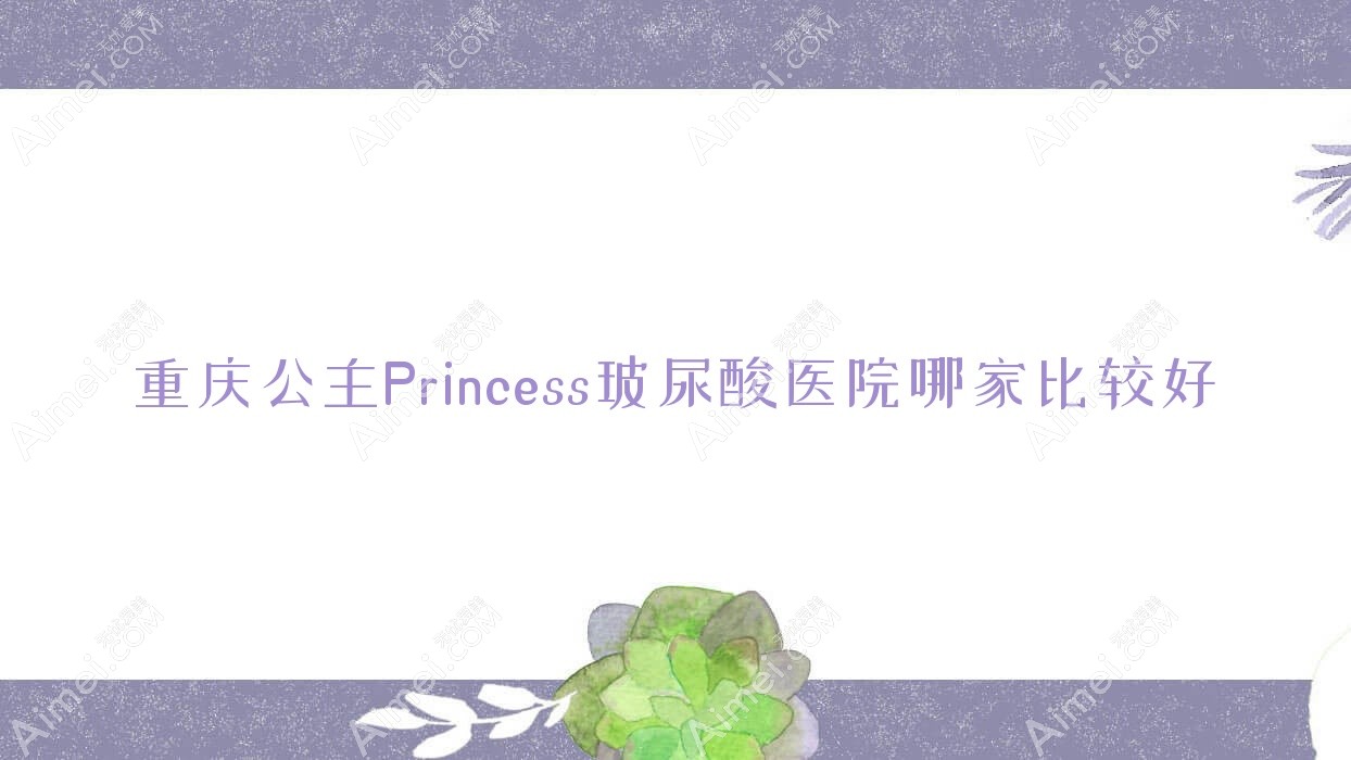 重庆公主Princess玻尿酸医院哪家比较好？做濡白天使/伊婉玻尿酸的医院有这10家