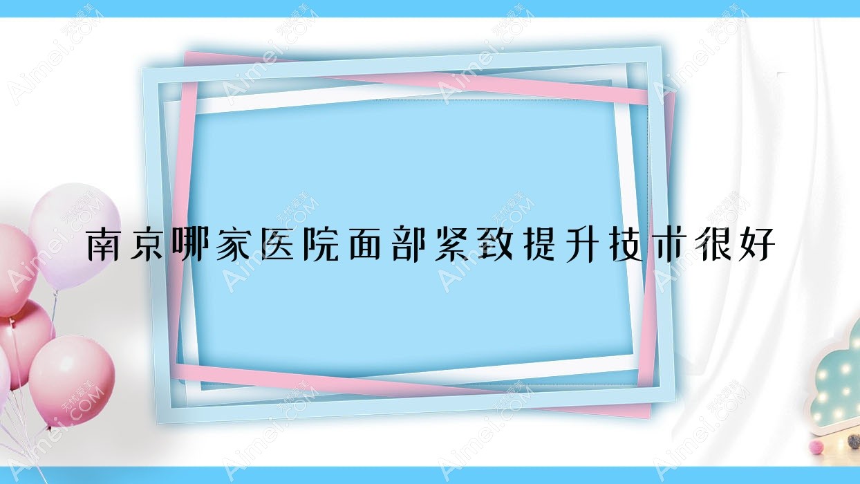 南京哪家医院面部紧致提升技术较好
