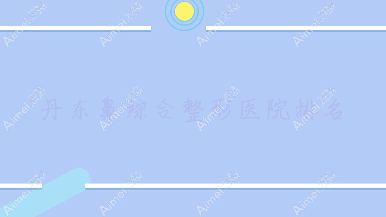 丹东鼻综合医院排名榜:肋骨鼻部手术/鼻部手术和肋骨鼻综合医院推荐