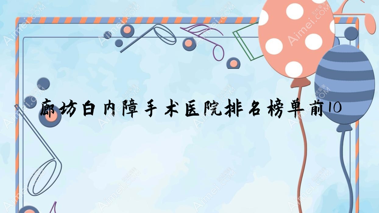 廊坊白内障手术医院排名榜单前10有哪些廊坊很不错白内障手术眼科医院