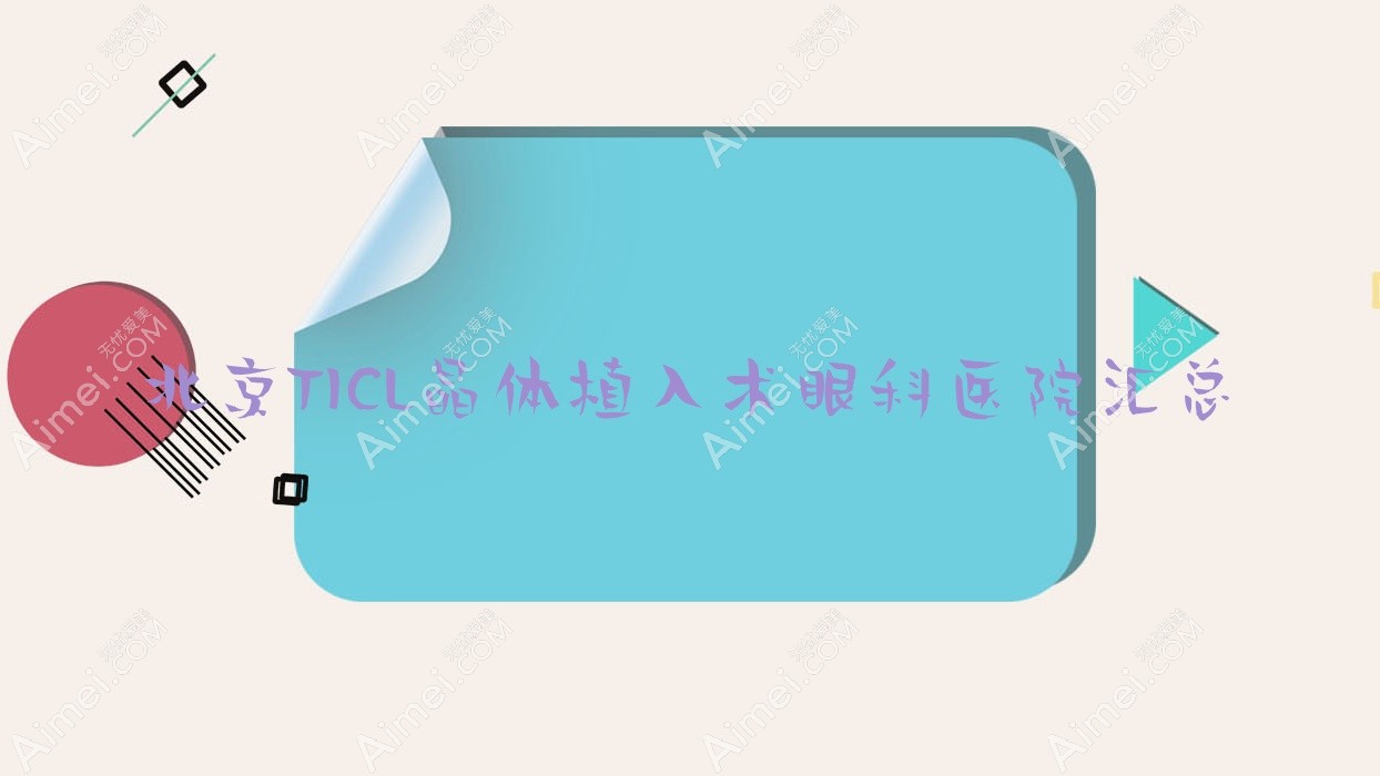 北京TICL晶體植入術(shù)眼科醫(yī)院匯總前10評(píng)價(jià),總結(jié)整理本地這10家被網(wǎng)友們愛戴