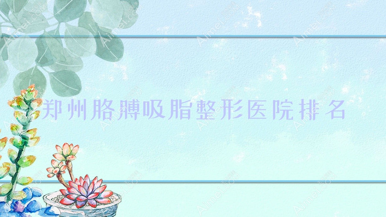 郑州胳膊吸脂医院排名前10:芙蕾雅、河南馨颜天韵胳膊吸脂很好