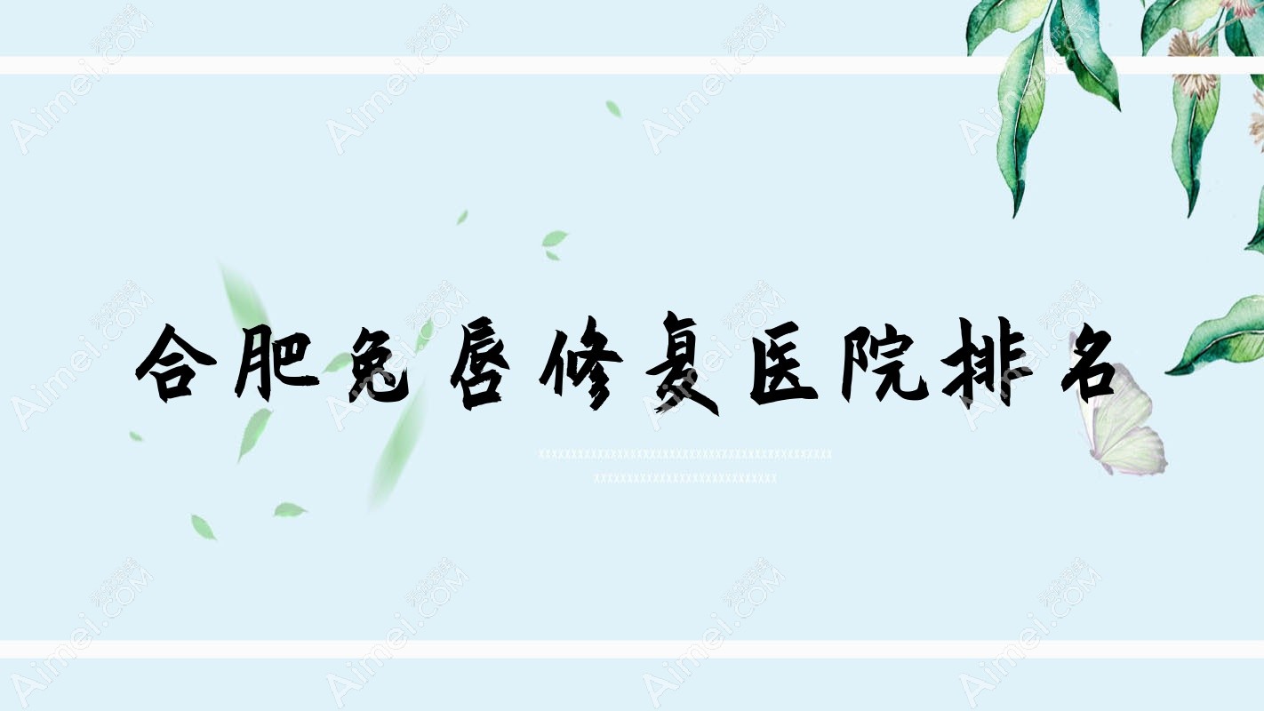 合肥兔唇修复好的医院排名，网友们真实评价医院分享
