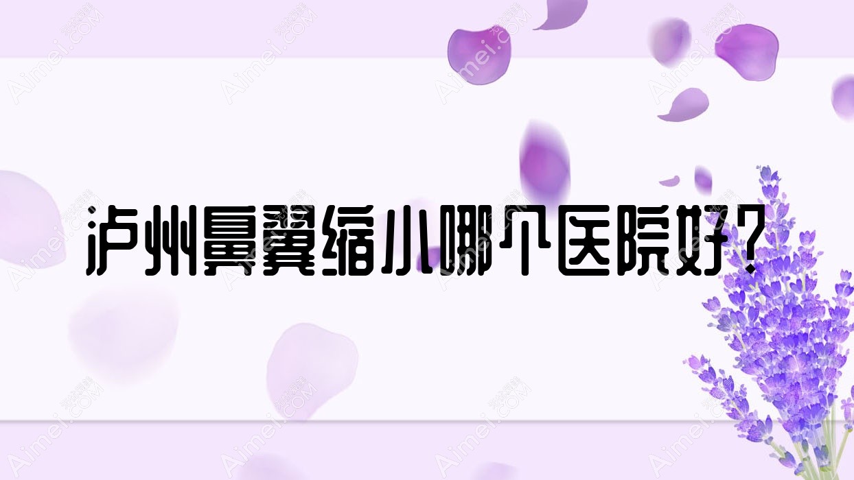 泸州鼻翼缩小哪个医院好？硬实力人气对比:蜜拉心颜/医美花都/诺德雅爱卉颜等10家