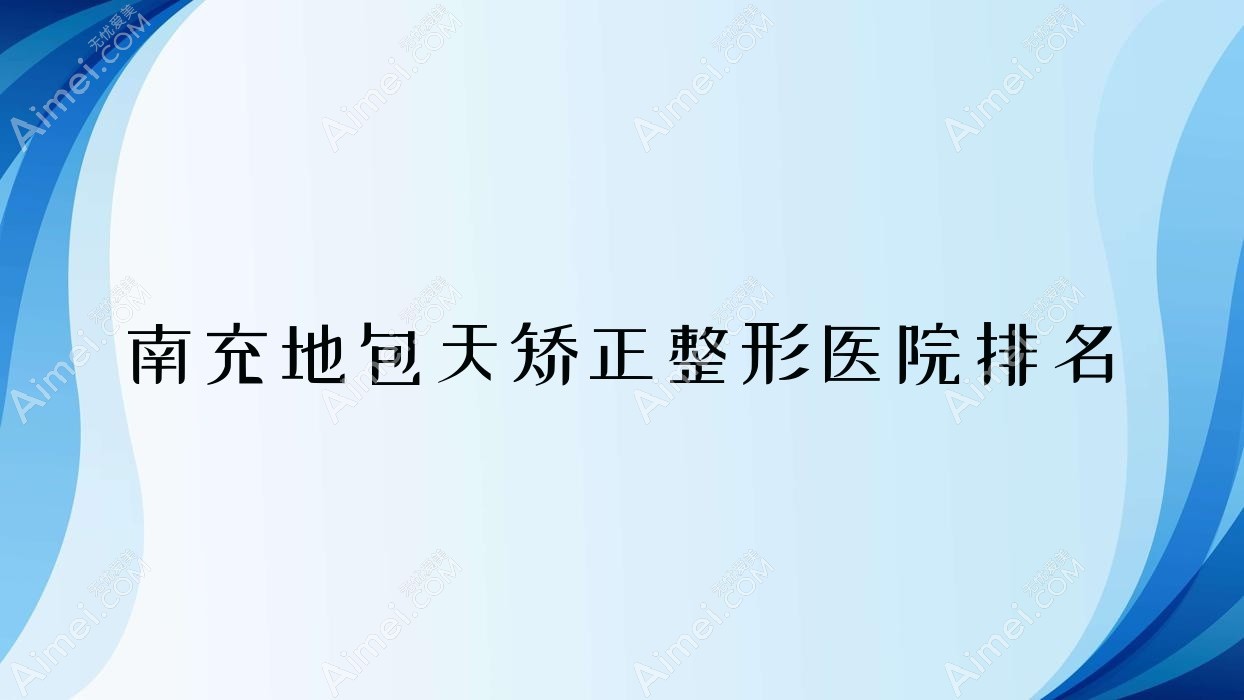 南充地包天矫正医院排名前10:艾迪|米莱地包天矫正好