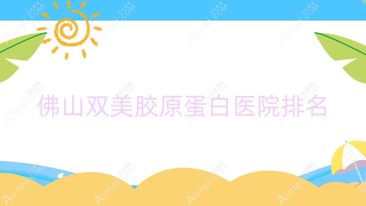 佛山双美胶原蛋白正规的医院:南海颜瑾、瑰丽诗雅、定会排名前十