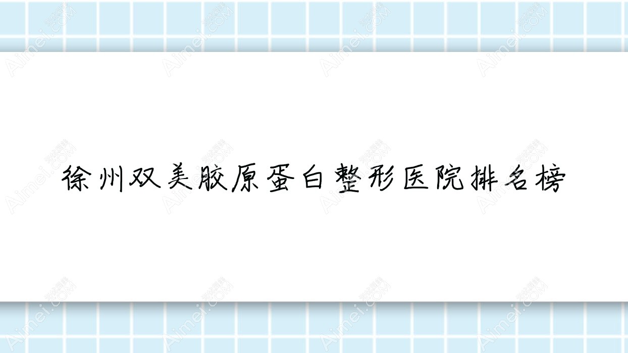徐州双美胶原蛋白整形医院排名榜发布(易慧美硬实力人气比较高)