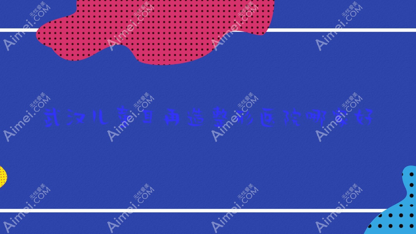 武汉儿童耳再造整形医院哪家好
