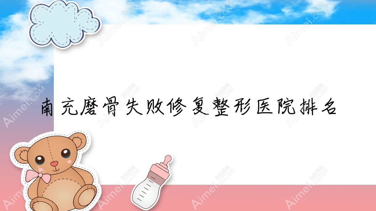 南充磨骨失败修复医院排名前十:喆熙悦美/华美名媛做正颌手术好