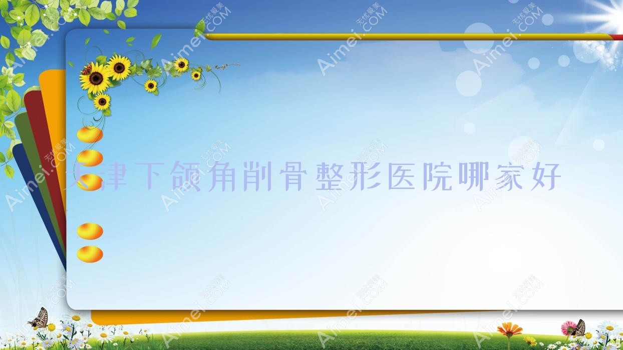 天津下颌角削骨整形医院哪家好？天津磨下颌角推荐理白、思尔美