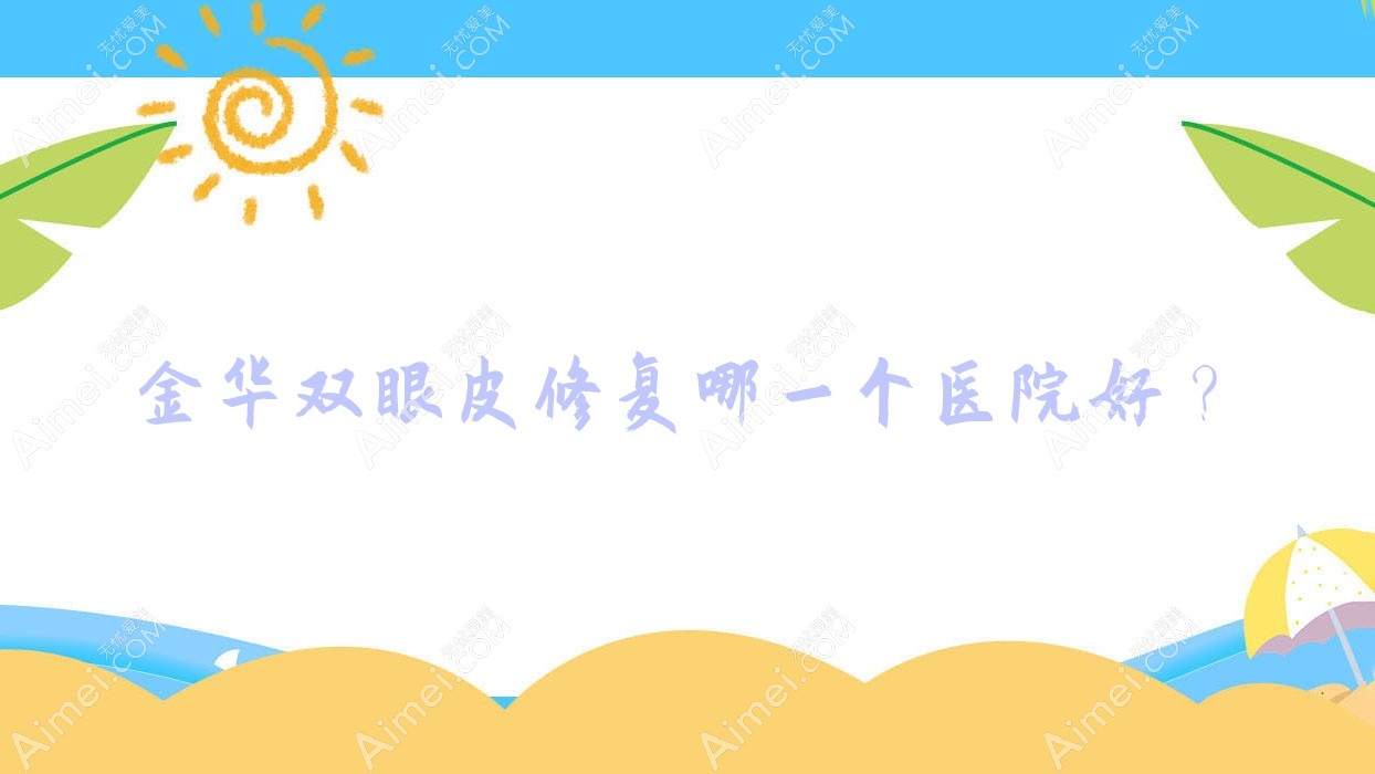 金华双眼皮修复哪一个医院好？实力人气相对比:义乌澜婷、富美人、东阳温嫡等十家