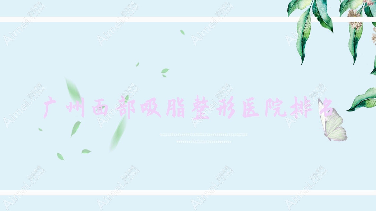 广州面部吸脂医院排名:七七做自体脂肪填充丰发际线好口碑