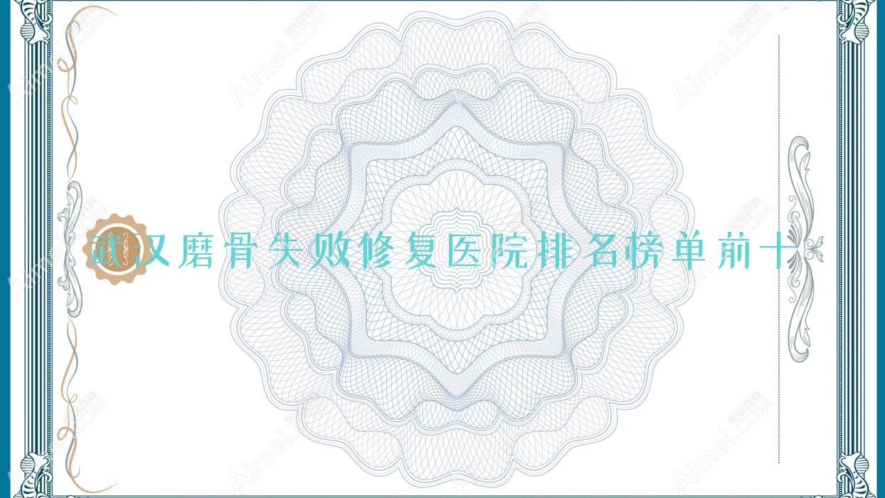 武汉磨骨失败修复医院排名榜单前十有哪些武汉不错磨骨失败修复整形医院