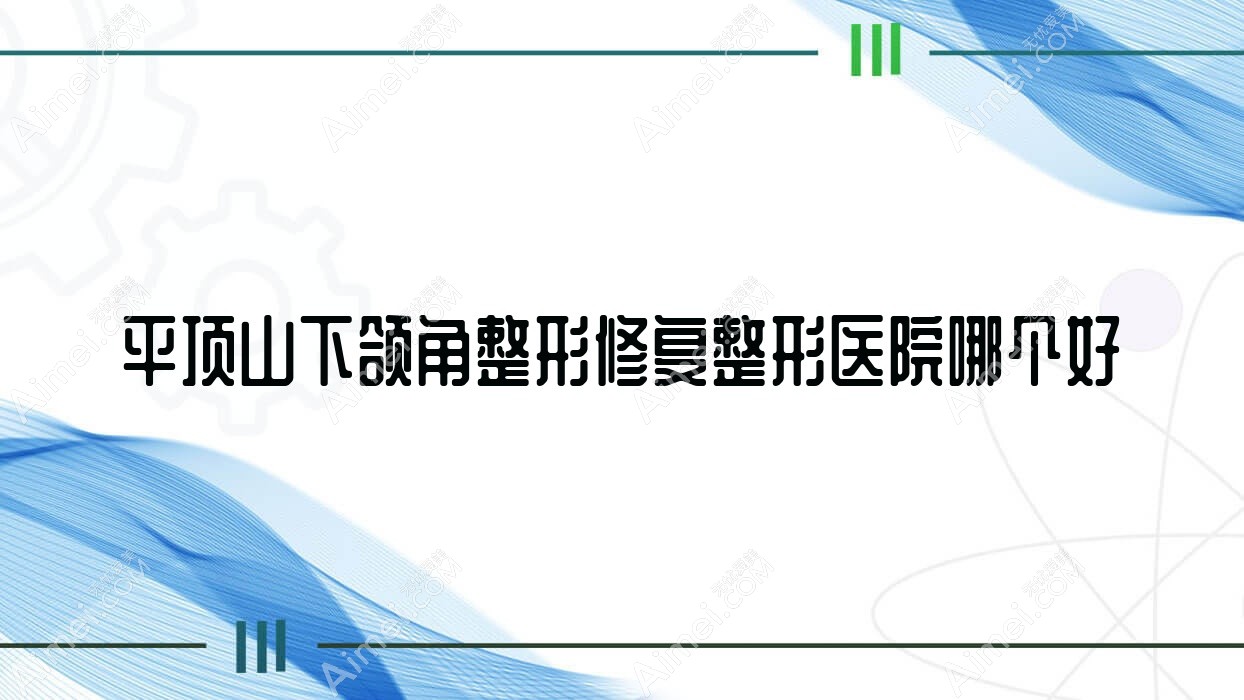 平顶山下颌角整形修复医院哪个好？美吉拉、新华丽仁，再附价格表