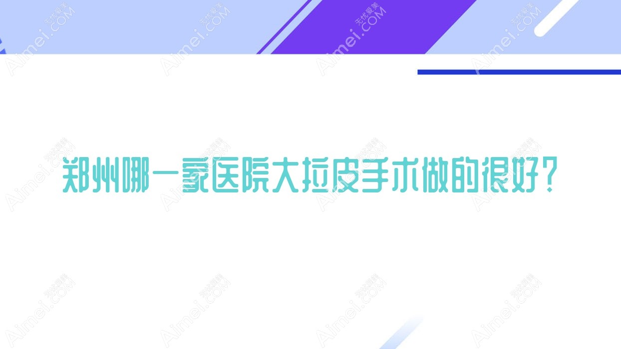 郑州哪一家医院大拉皮手术做的很好？新版郑州大拉皮排行TOP10医院公布