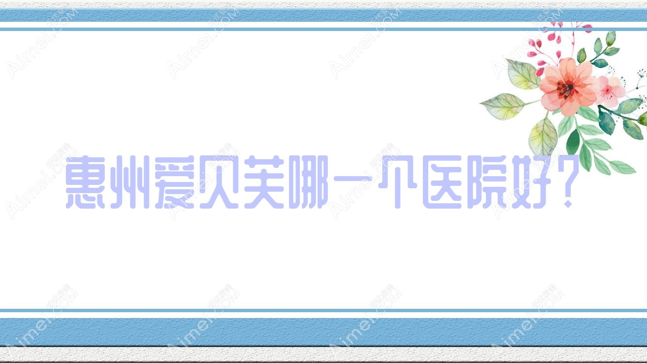 惠州愛貝芙哪一個醫(yī)院好？馨依人|皓齒|盛恩等這10家技術(shù)很好