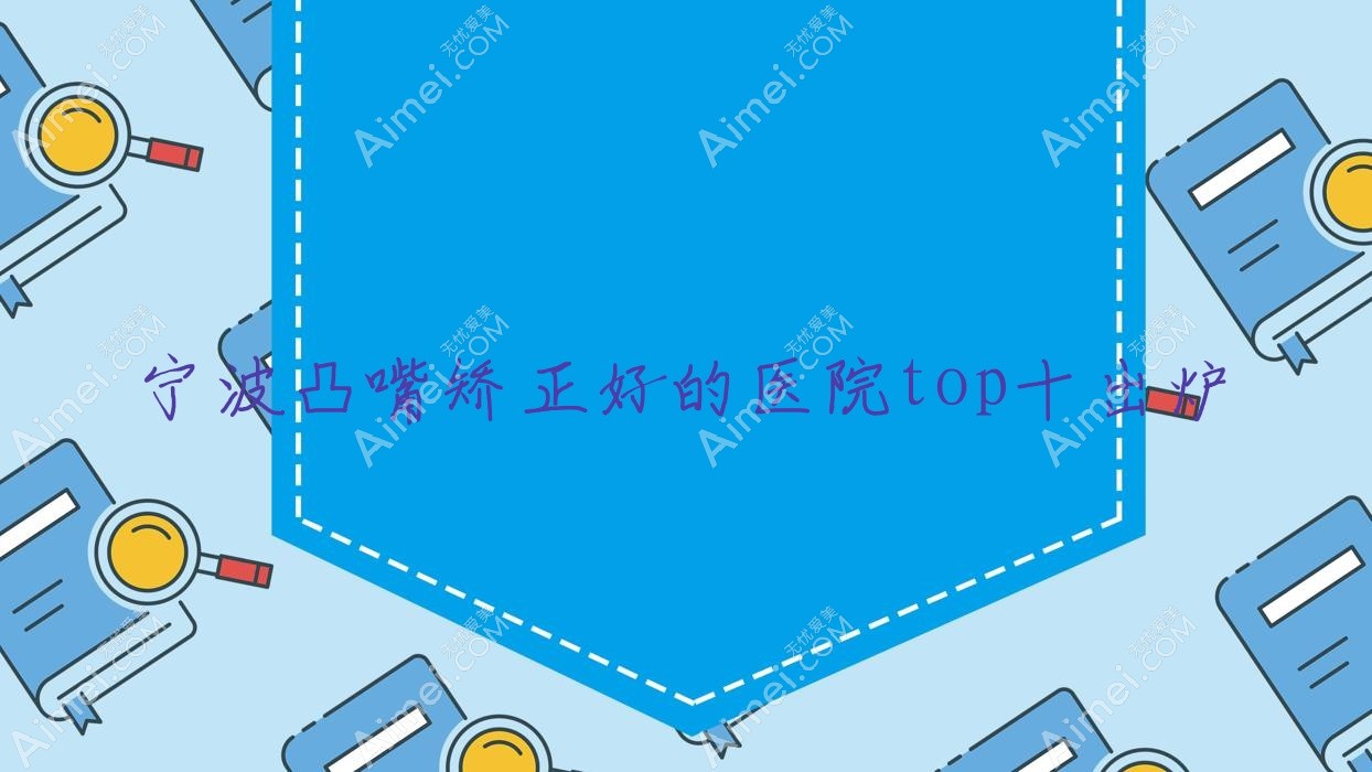 宁波凸嘴矫正好的医院top十出炉:成炫|童颜依美|涣美等有出名医生