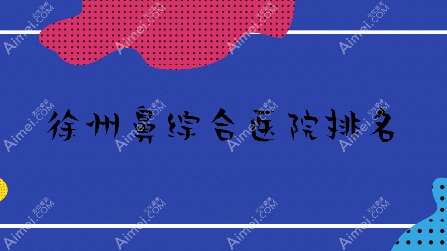 徐州鼻综合好的医院排名，友友真实评价医院分享