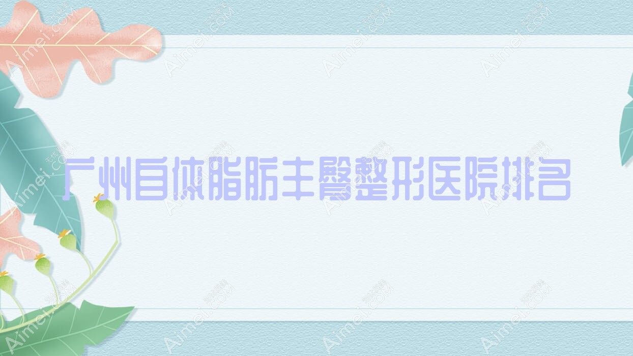 广州自体脂肪丰臀医院排名靠前的广州李丹做吸脂提臀不错
