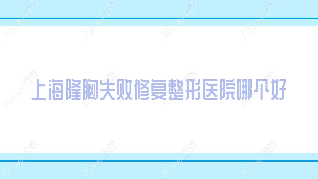 上海隆胸失败修复医院哪个好？雅朴、美辰美，附价格表