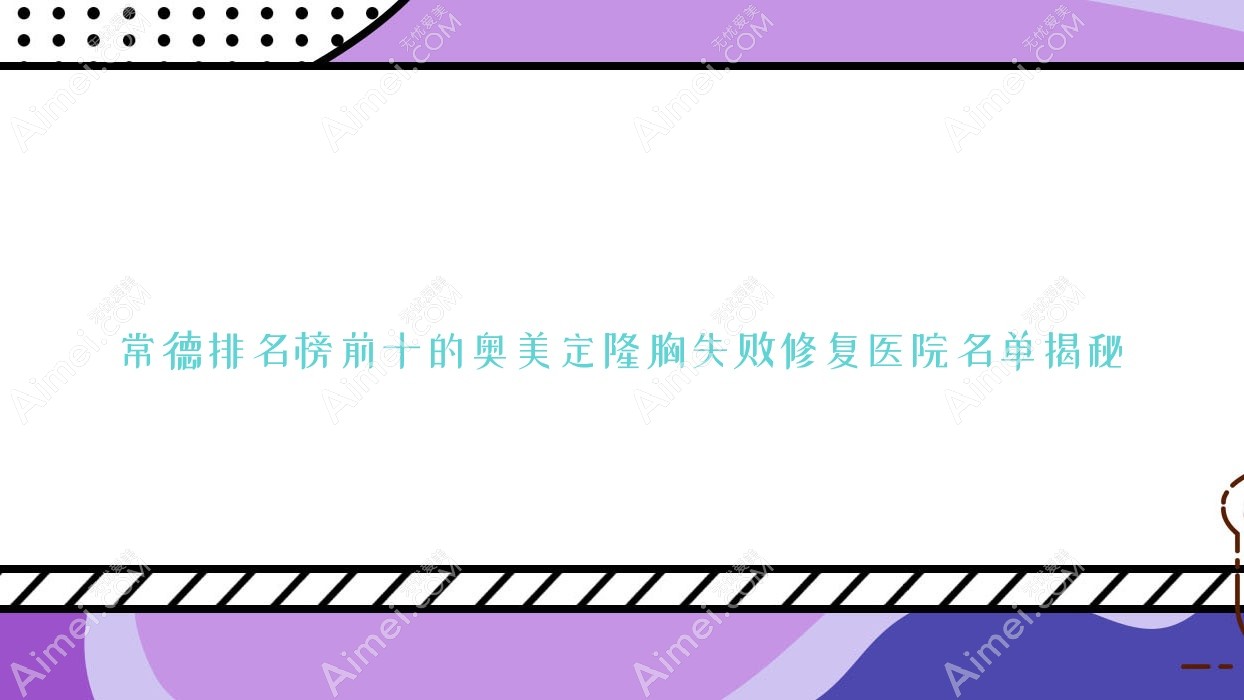 常德排名榜前十的奥美定隆胸失败修复医院名单揭秘(推荐常德奥美定隆胸失败修复好的十家医院)