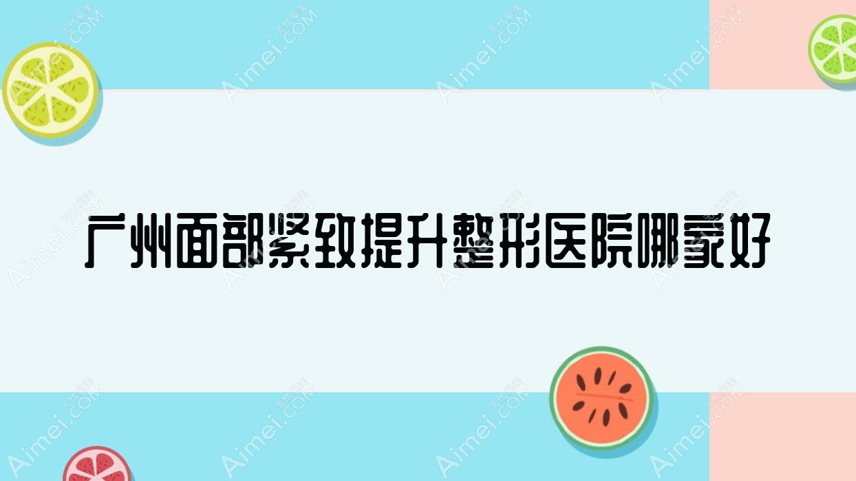 广州面部紧致提升哪家好？广州整形医院排名华一/紫熙/中家医家庭医生医院
